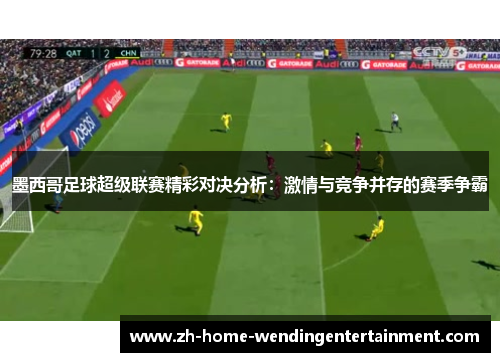 墨西哥足球超级联赛精彩对决分析:激情与竞争并存的赛季争霸
