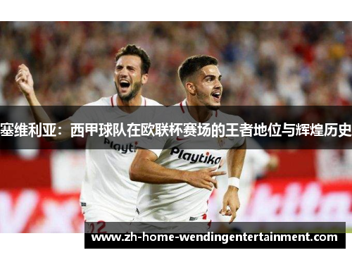 塞维利亚：西甲球队在欧联杯赛场的王者地位与辉煌历史