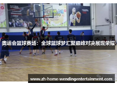 奥运会篮球赛场：全球篮球梦汇聚巅峰对决展现荣耀