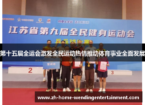 第十五届全运会激发全民运动热情推动体育事业全面发展