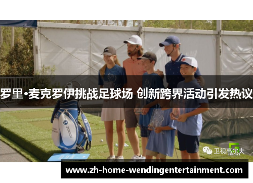 罗里·麦克罗伊挑战足球场 创新跨界活动引发热议